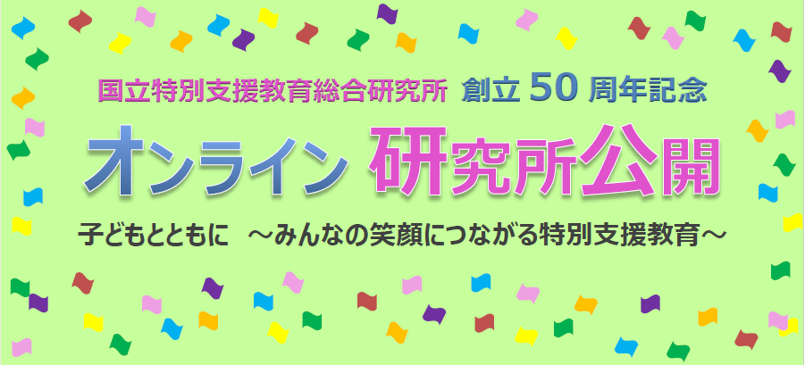 国立特別支援教育総合研究所創立50周年記念オンライン研究所公開「子どもとともに　～みんなの笑顔につながる特別支援教育～」